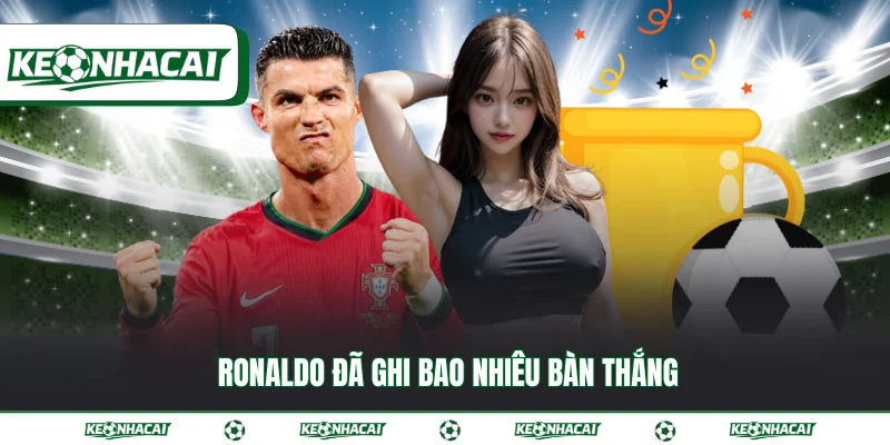 Ronaldo đã ghi bao nhiêu bàn thắng số liệu mới nhất 2026 7 Ronaldo đã ghi bao nhiêu bàn thắng