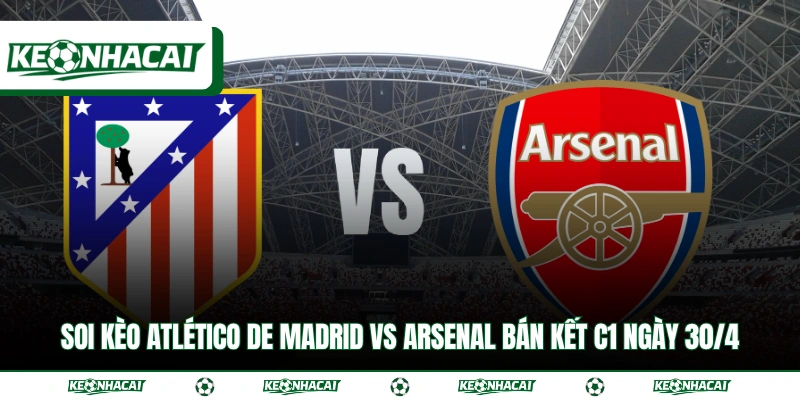 Soi Kèo Atlético de Madrid vs Arsenal Bán Kết C1 Ngày 30/4 4 Soi Kèo Atlético de Madrid vs Arsenal Bán Kết C1 Ngày 30/4