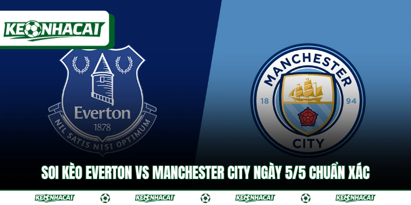 Soi Kèo Everton Vs Manchester City Ngày 5/5 Chuẩn Xác 1 Soi Kèo Everton Vs Manchester City Ngày 5/5 Chuẩn Xác
